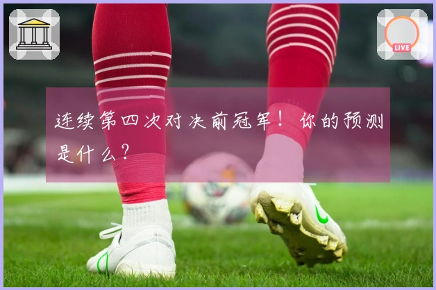 连续第四次对决前冠军！你的预测是什么？