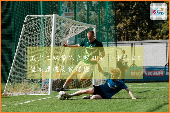 威少三双带队击败旧主 小卡31分6篮板遭遇受伤退场