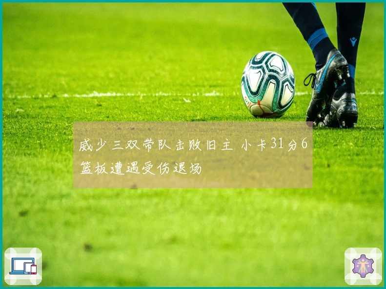 威少三双带队击败旧主 小卡31分6篮板遭遇受伤退场