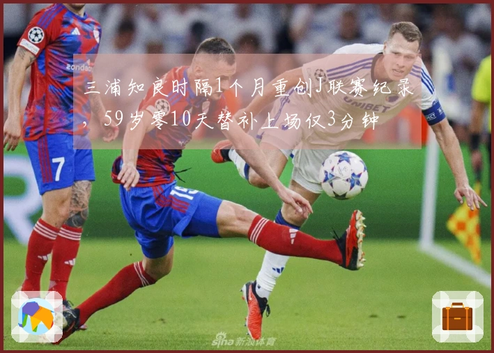 三浦知良时隔1个月重创J联赛纪录，59岁零10天替补上场仅3分钟