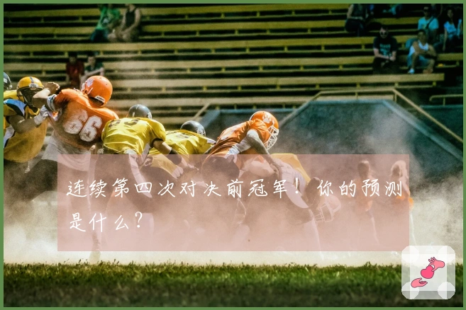 连续第四次对决前冠军！你的预测是什么？