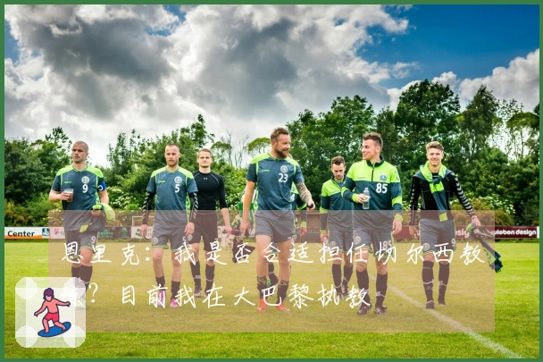 恩里克：我是否合适担任切尔西教练？目前我在大巴黎执教