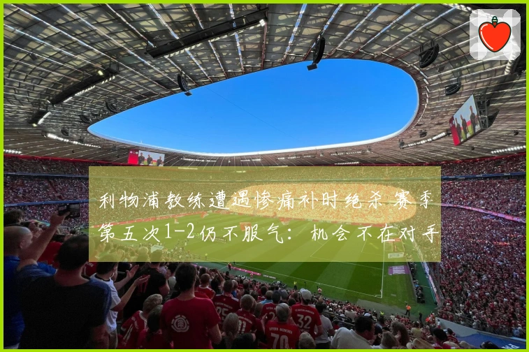 利物浦教练遭遇惨痛补时绝杀 赛季第五次1-2仍不服气：机会不在对手手中