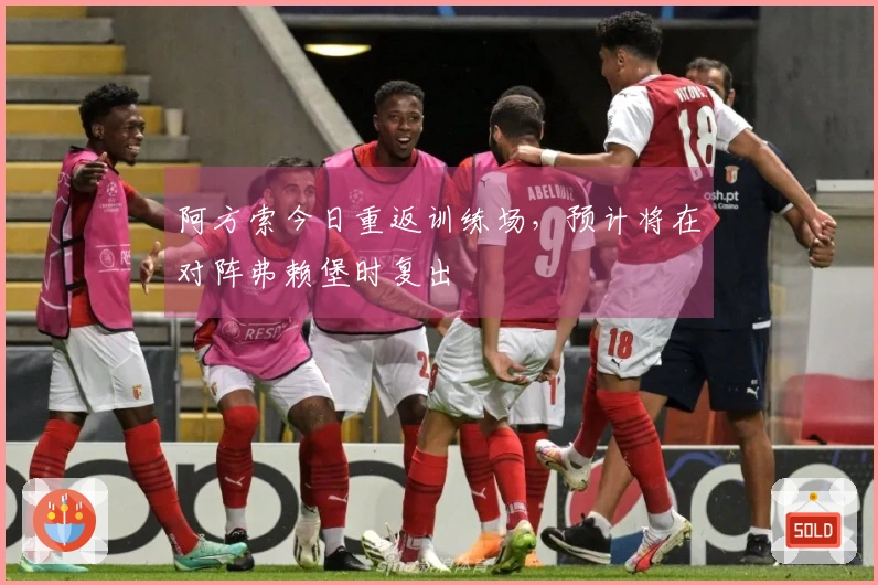 阿方索今日重返训练场，预计将在对阵弗赖堡时复出