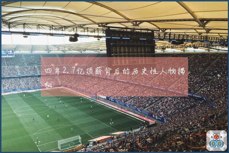 四年2.7亿顶薪背后的历史性人物揭秘