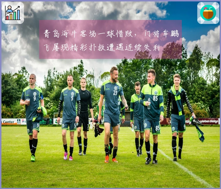 青岛海牛客场一球惜败，门将牟鹏飞屡现精彩扑救遭遇连续失利
