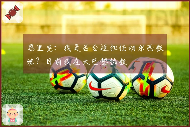 恩里克：我是否合适担任切尔西教练？目前我在大巴黎执教