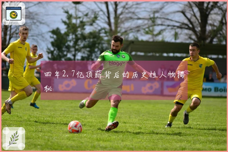 四年2.7亿顶薪背后的历史性人物揭秘