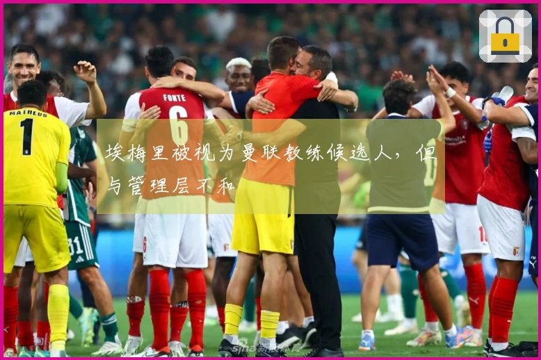 埃梅里被视为曼联教练候选人，但与管理层不和