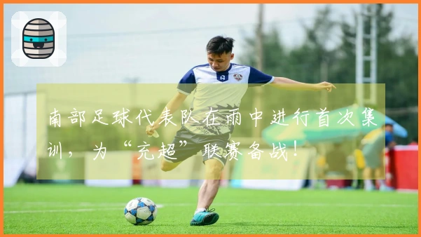 南部足球代表队在雨中进行首次集训，为“充超”联赛备战！